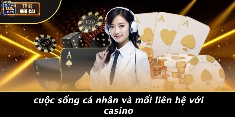 Cuộc Sống Cá Nhân Và Mối Liên Hệ Với Casino