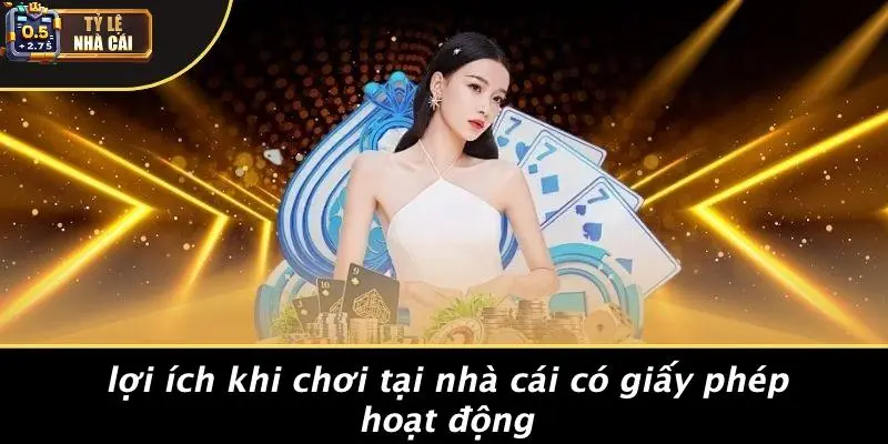 Lợi Ích Khi Chơi Tại Nhà Cái Có Giấy Phép Hoạt Động