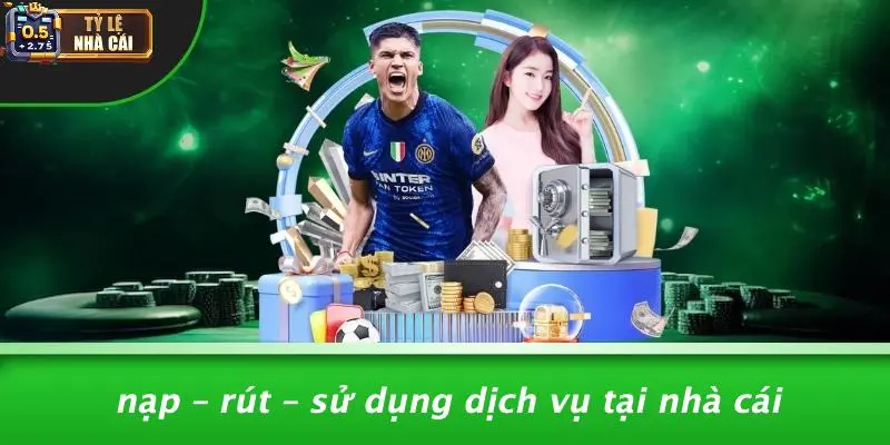 Nạp – Rút – Sử Dụng Dịch Vụ Tại Nhà Cái
