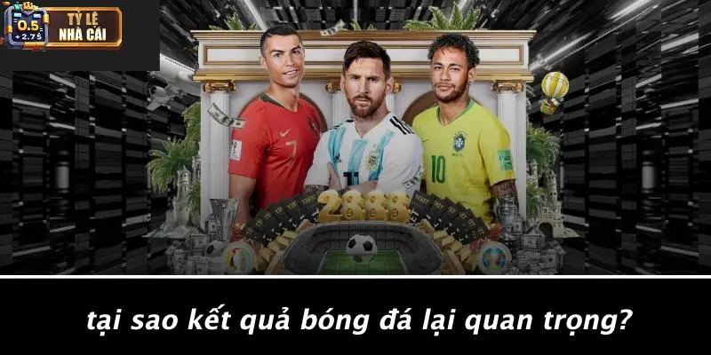 Tại Sao Kết Quả Bóng Đá Lại Quan Trọng?