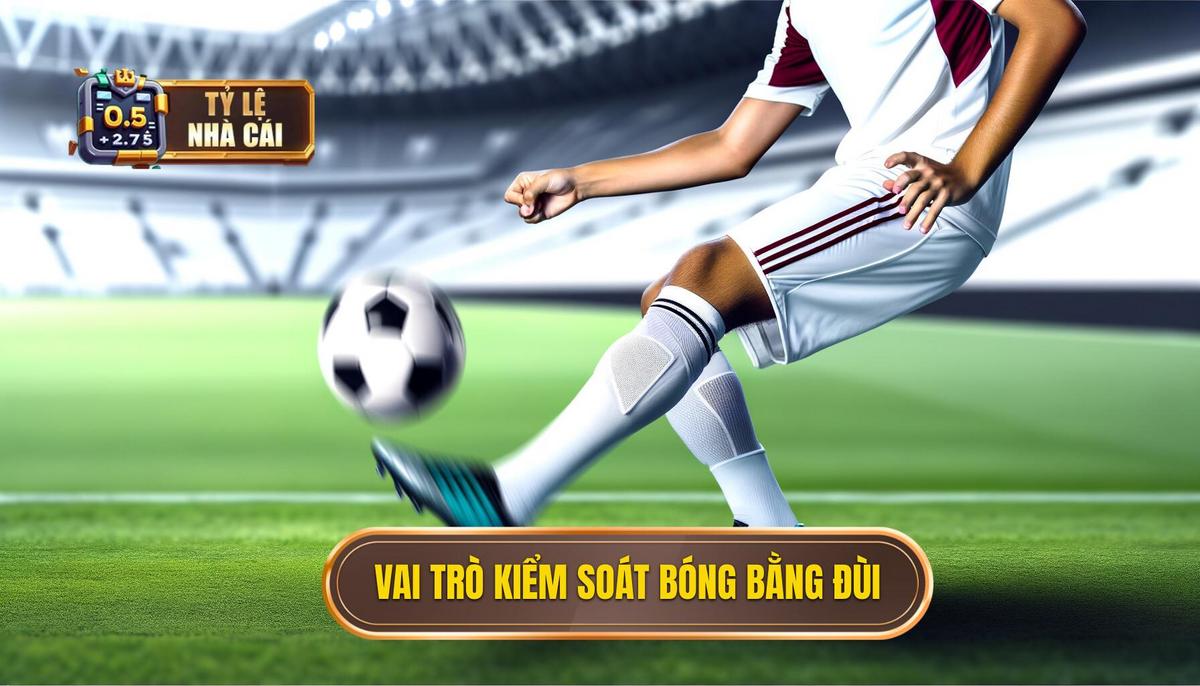 Vai trò quan trọng của kiểm soát bóng bằng đùi