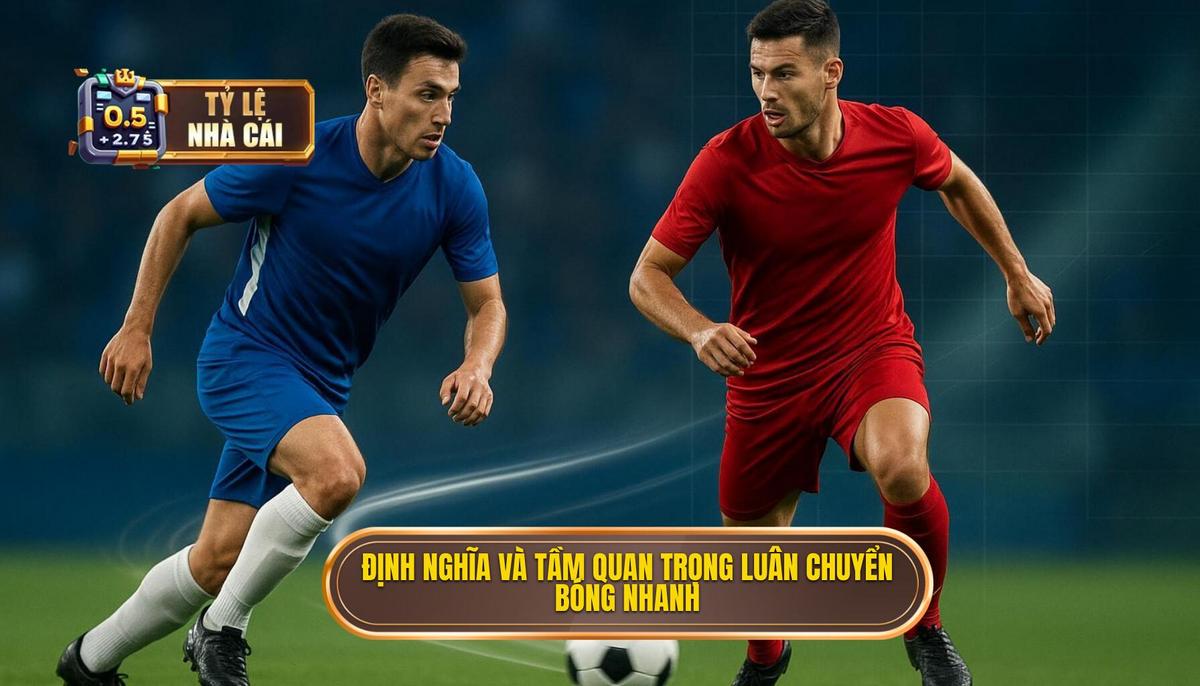 Phần 1_ Định nghĩa và Tầm quan trọng của Luân chuyển Bóng Nhanh