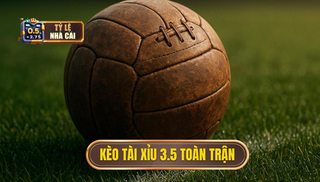 Kèo tài xỉu 3.5 toàn trận