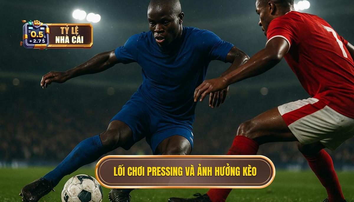 Bản chất của lối chơi pressing và tầm ảnh hưởng đến tỷ lệ kèo